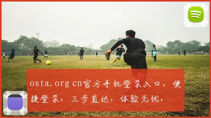 osta.org cn官方手机登录入口，便捷登录，三步直达，体验无忧，