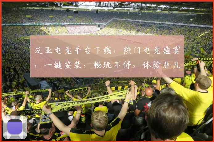 泛亚电竞平台下载，热门电竞盛宴，一键安装，畅玩不停，体验非凡
