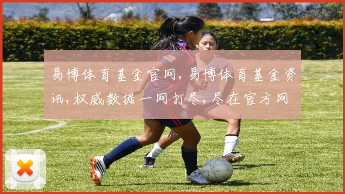 易博体育基金官网,易博体育基金资讯,权威数据一网打尽,尽在官方网站,快速查询,精准获取