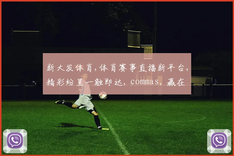 新大发体育,体育赛事直播新平台,精彩纷呈一触即达, commas, 赢在起点