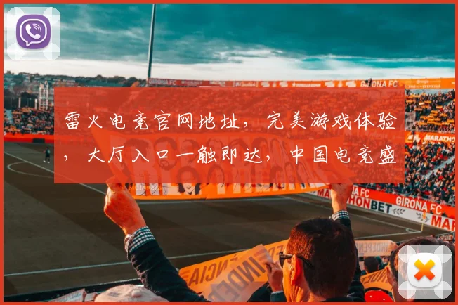 雷火电竞官网地址，完美游戏体验，大厅入口一触即达，中国电竞盛宴，尽在雷火