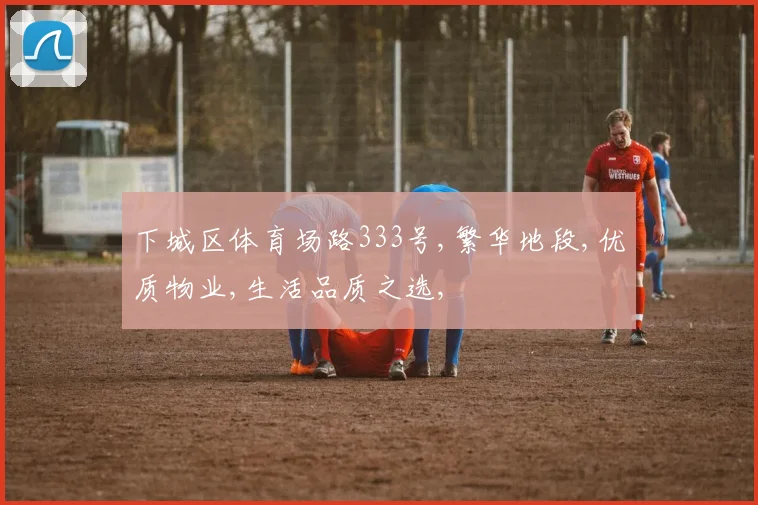 下城区体育场路333号,繁华地段,优质物业,生活品质之选,