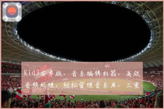 Kid3安卓版，音乐编辑利器，高效音频处理，轻松管理音乐库，三重优化体验，必备神器