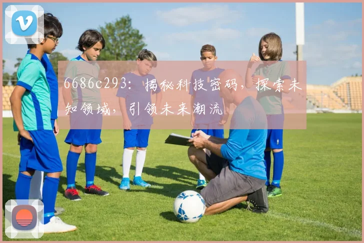 6686c293：揭秘科技密码，探索未知领域，引领未来潮流