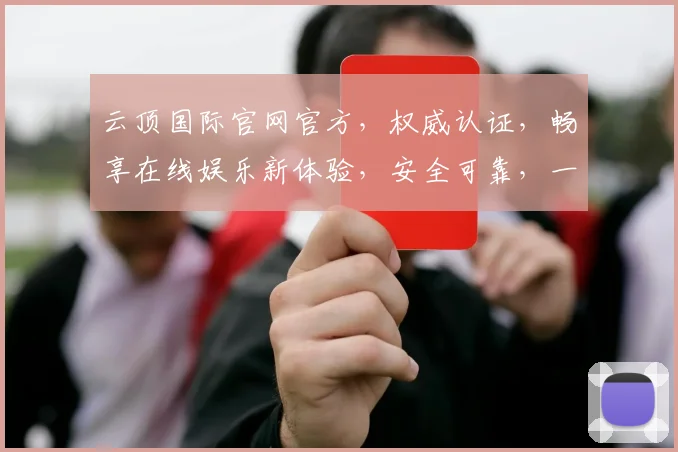 云顶国际官网官方，权威认证，畅享在线娱乐新体验，安全可靠，一触即达