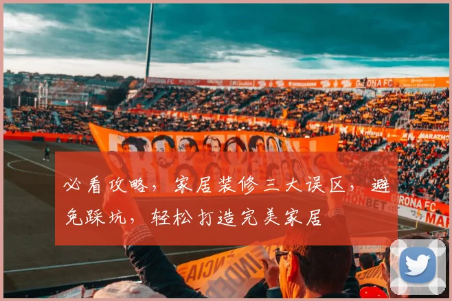 必看攻略，家居装修三大误区，避免踩坑，轻松打造完美家居