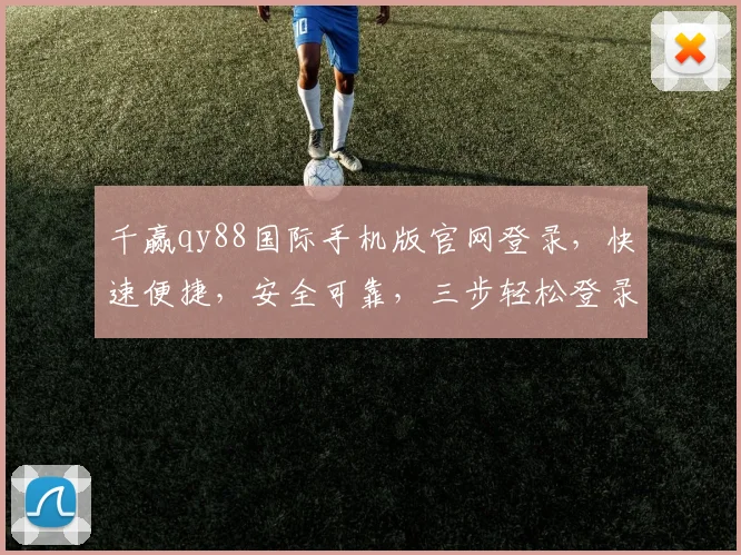 千赢qy88国际手机版官网登录，快速便捷，安全可靠，三步轻松登录，体验非凡娱乐