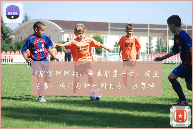 k彩官网网站，专业彩票平台，安全可靠，热门彩种一网打尽，让您轻松中奖，尽享乐趣